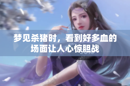梦见杀猪时，看到好多血的场面让人心惊胆战