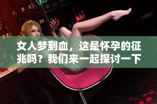 女人梦到血，这是怀孕的征兆吗？我们来一起探讨一下这个问题。