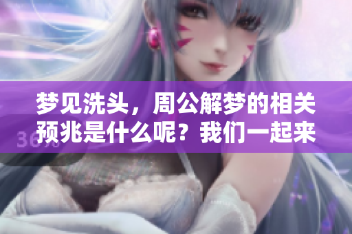 梦见洗头，周公解梦的相关预兆是什么呢？我们一起来揭开这个谜团。