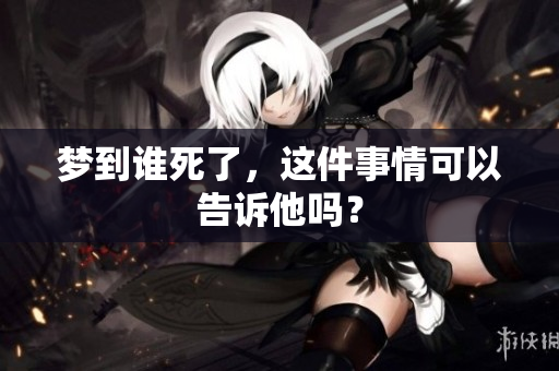 梦到谁死了，这件事情可以告诉他吗？