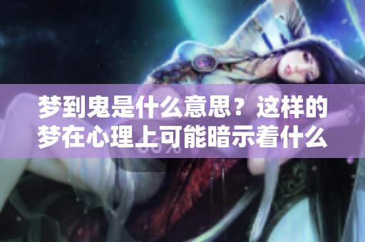 梦到鬼是什么意思？这样的梦在心理上可能暗示着什么呢