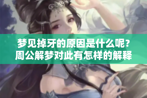 梦见掉牙的原因是什么呢？周公解梦对此有怎样的解释呢？