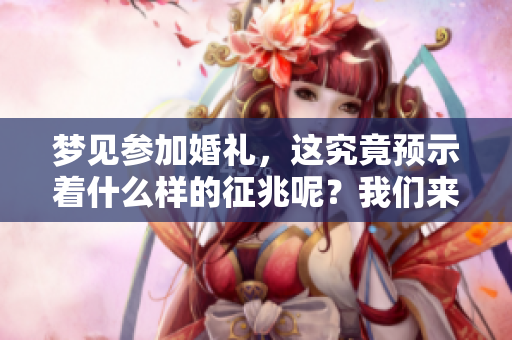 梦见参加婚礼，这究竟预示着什么样的征兆呢？我们来一起探讨一下。