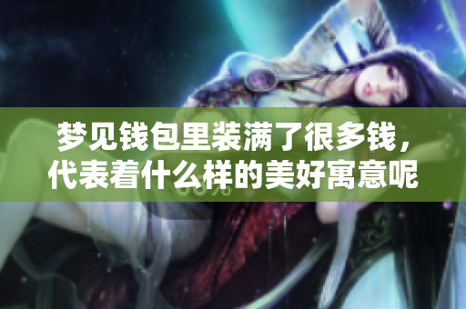 梦见钱包里装满了很多钱，代表着什么样的美好寓意呢