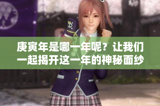 庚寅年是哪一年呢？让我们一起揭开这一年的神秘面纱。