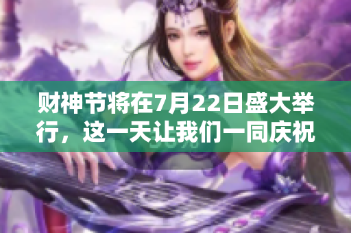 财神节将在7月22日盛大举行，这一天让我们一同庆祝吧
