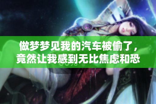 做梦梦见我的汽车被偷了，竟然让我感到无比焦虑和恐惧