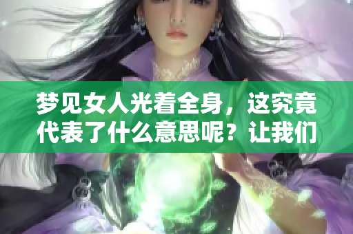 梦见女人光着全身，这究竟代表了什么意思呢？让我们深入探讨一下。