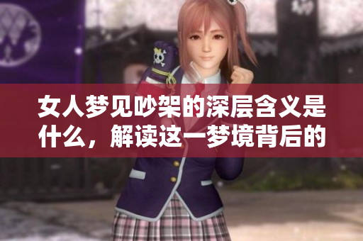女人梦见吵架的深层含义是什么，解读这一梦境背后的心理状态