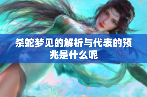 杀蛇梦见的解析与代表的预兆是什么呢