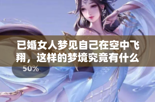 已婚女人梦见自己在空中飞翔，这样的梦境究竟有什么深意呢