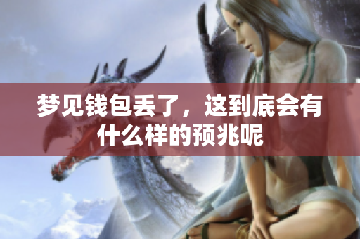 梦见钱包丢了，这到底会有什么样的预兆呢