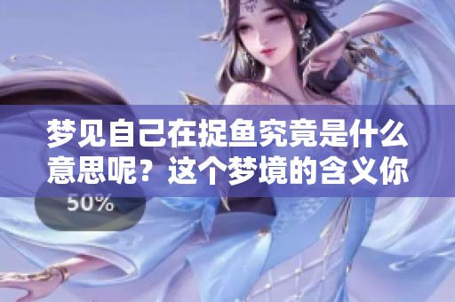 梦见自己在捉鱼究竟是什么意思呢？这个梦境的含义你知道吗？