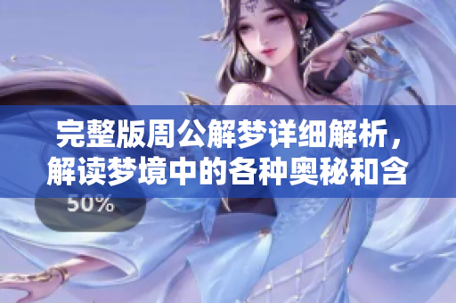 完整版周公解梦详细解析，解读梦境中的各种奥秘和含义