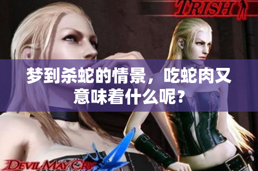 梦到杀蛇的情景，吃蛇肉又意味着什么呢？