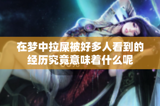 在梦中拉屎被好多人看到的经历究竟意味着什么呢