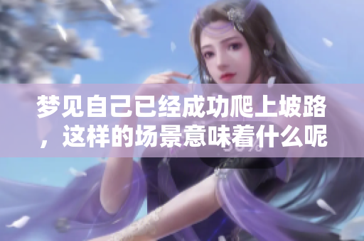 梦见自己已经成功爬上坡路，这样的场景意味着什么呢