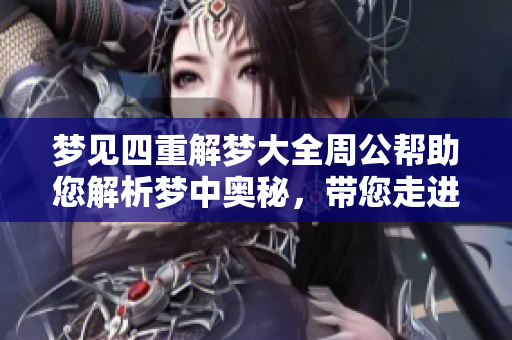 梦见四重解梦大全周公帮助您解析梦中奥秘，带您走进梦境的深邃世界