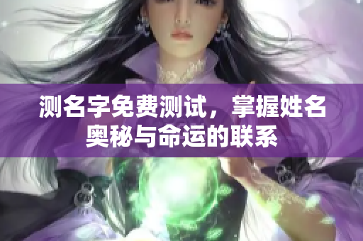 测名字免费测试，掌握姓名奥秘与命运的联系