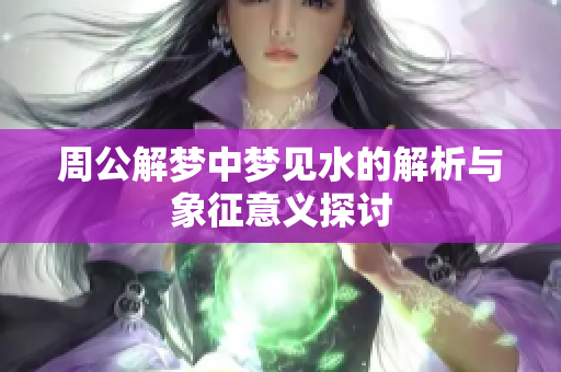 周公解梦中梦见水的解析与象征意义探讨