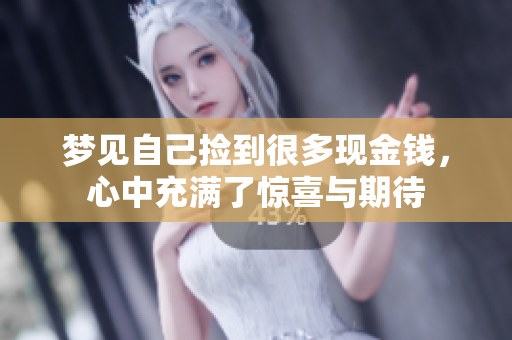 梦见自己捡到很多现金钱，心中充满了惊喜与期待