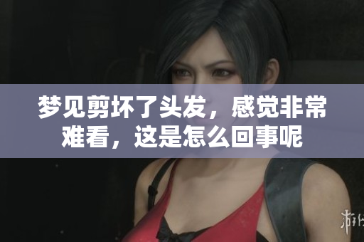 梦见剪坏了头发，感觉非常难看，这是怎么回事呢