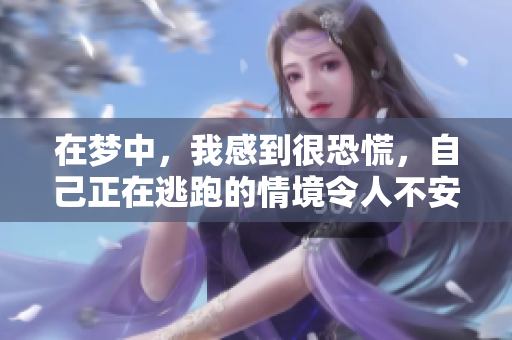 在梦中，我感到很恐慌，自己正在逃跑的情境令人不安