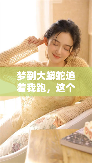 梦到大蟒蛇追着我跑，这个梦境让我感到无比恐惧与紧张