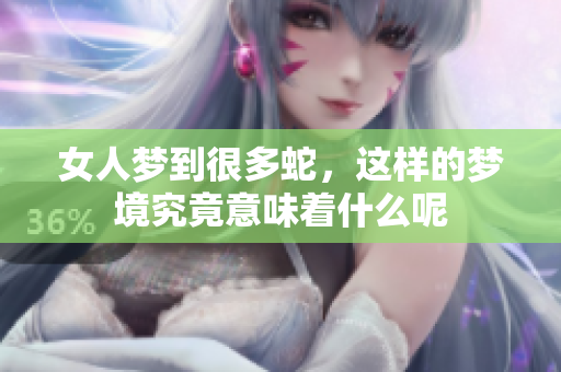 女人梦到很多蛇，这样的梦境究竟意味着什么呢