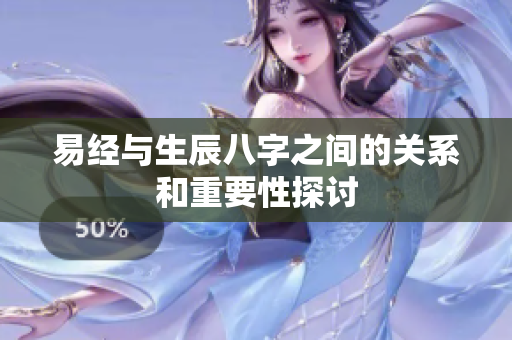 易经与生辰八字之间的关系和重要性探讨