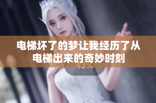 电梯坏了的梦让我经历了从电梯出来的奇妙时刻