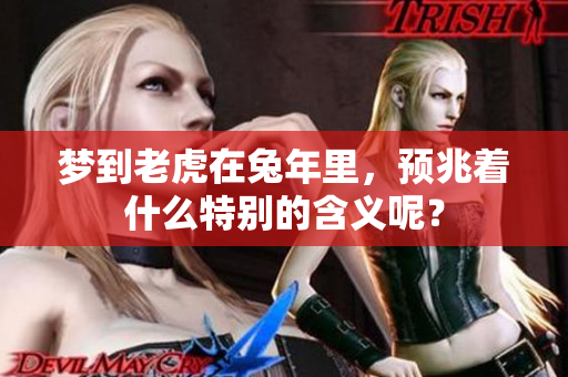 梦到老虎在兔年里，预兆着什么特别的含义呢？