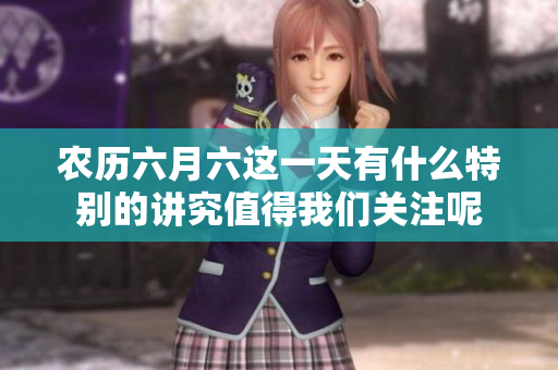 农历六月六这一天有什么特别的讲究值得我们关注呢