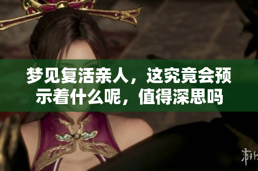 梦见复活亲人，这究竟会预示着什么呢，值得深思吗