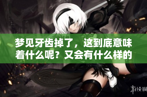 梦见牙齿掉了，这到底意味着什么呢？又会有什么样的征兆呢？