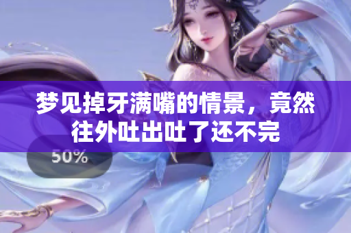 梦见掉牙满嘴的情景，竟然往外吐出吐了还不完