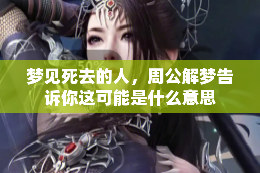 梦见死去的人，周公解梦告诉你这可能是什么意思