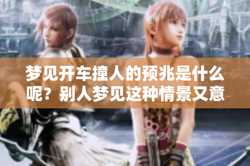 梦见开车撞人的预兆是什么呢？别人梦见这种情景又意味着什么呢？