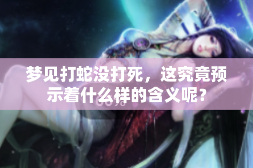 梦见打蛇没打死，这究竟预示着什么样的含义呢？