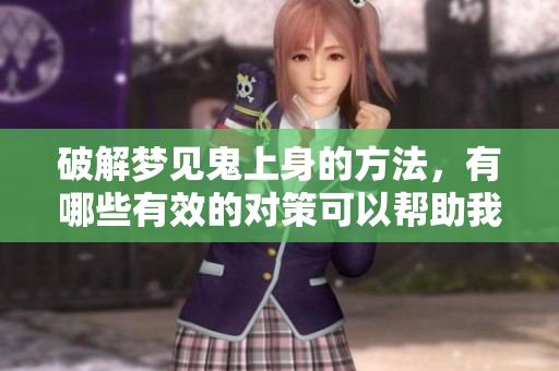 破解梦见鬼上身的方法，有哪些有效的对策可以帮助我们应对呢