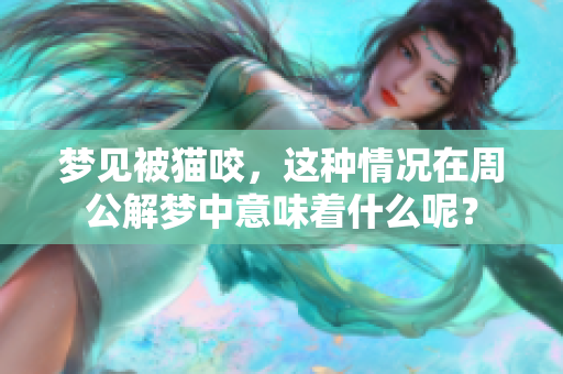 梦见被猫咬，这种情况在周公解梦中意味着什么呢？