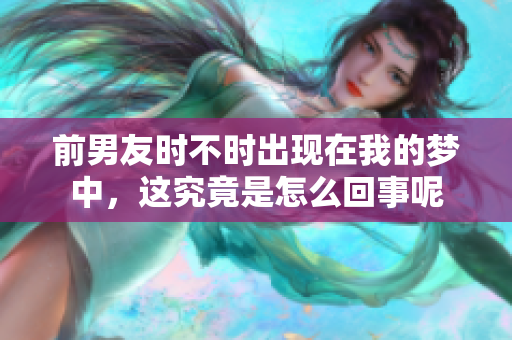 前男友时不时出现在我的梦中，这究竟是怎么回事呢