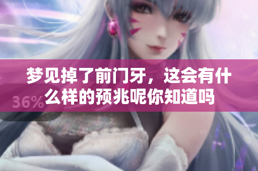 梦见掉了前门牙，这会有什么样的预兆呢你知道吗