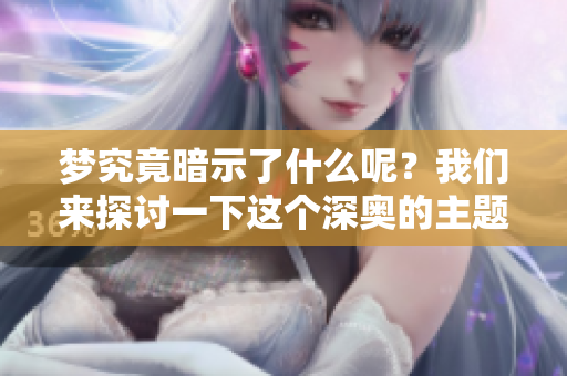梦究竟暗示了什么呢？我们来探讨一下这个深奥的主题。