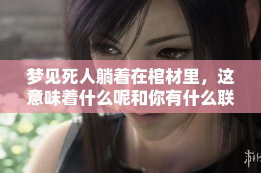 梦见死人躺着在棺材里，这意味着什么呢和你有什么联系呢