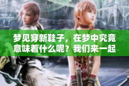 梦见穿新鞋子，在梦中究竟意味着什么呢？我们来一起探讨一下。