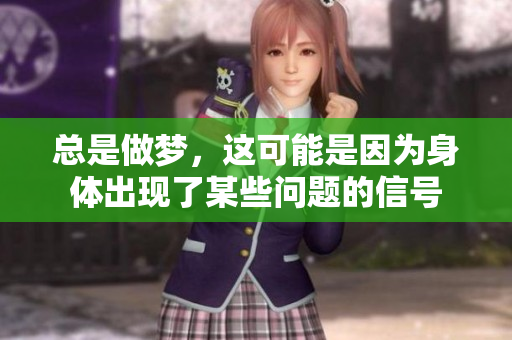 总是做梦，这可能是因为身体出现了某些问题的信号