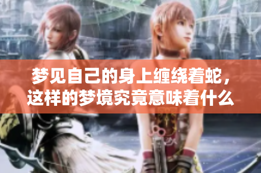 梦见自己的身上缠绕着蛇，这样的梦境究竟意味着什么呢