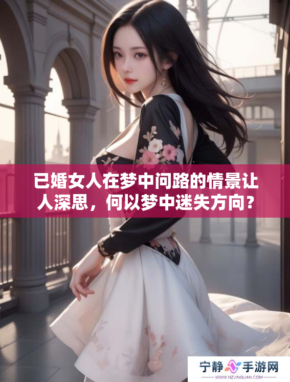已婚女人在梦中问路的情景让人深思，何以梦中迷失方向？