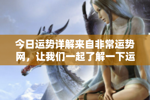 今日运势详解来自非常运势网，让我们一起了解一下运势吧